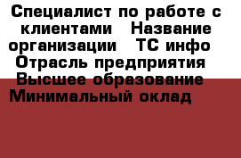 Специалист по работе с клиентами › Название организации ­ ТС инфо › Отрасль предприятия ­ Высшее образование › Минимальный оклад ­ 42 000 - Все города Работа » Вакансии   . Мордовия респ.